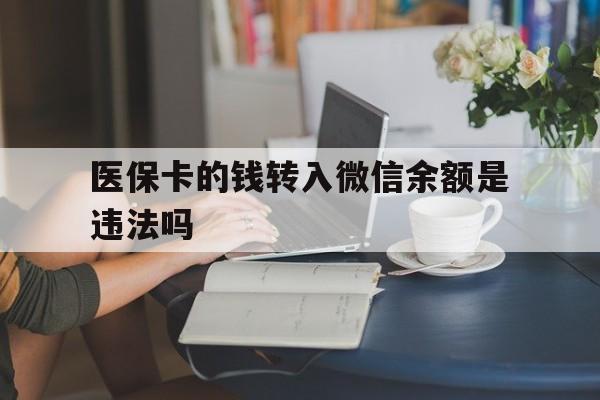 武义县最新的医保卡的钱转入微信余额是违法吗方法分享(武义县医保转入银行卡的钱可以花吗教程)