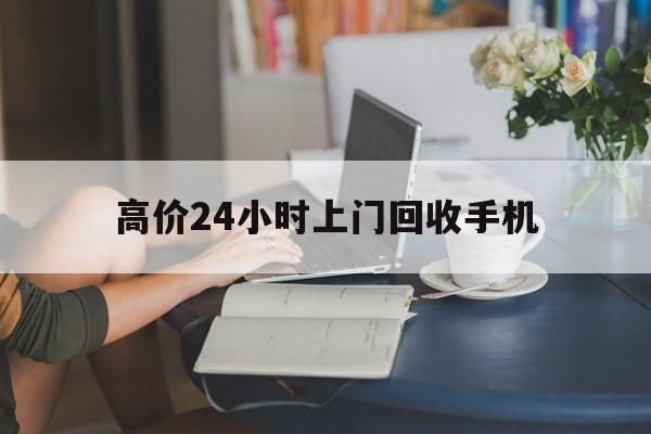 武义县最新的高价24小时上门回收手机方法分享(武义县全国24小时上门回收手机教程)