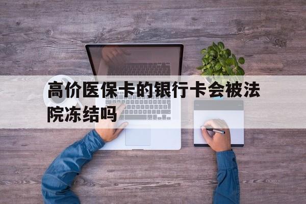 武义县最新的高价医保卡的银行卡会被法院冻结吗方法分享(武义县医保卡钱被冻结了怎么办教程)